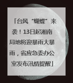 台风“蝴蝶”来袭！13日起湘南局地将迎暴雨大暴雨，省应急委办公室发布汛情提醒
