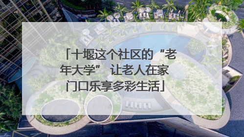 十堰这个社区的“老年大学” 让老人在家门口乐享多彩生活