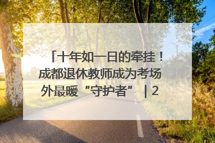 十年如一日的牵挂！成都退休教师成为考场外最暖“守护者”｜2025四川高考