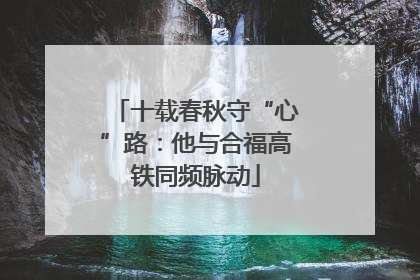 十载春秋守“心”路：他与合福高铁同频脉动