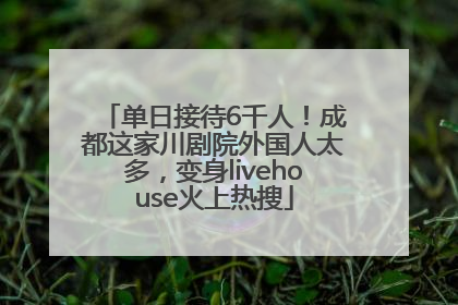 单日接待6千人！成都这家川剧院外国人太多，变身livehouse火上热搜