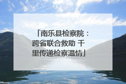 南乐县检察院：跨省联合救助 千里传递检察温情