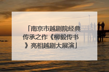 南京市越剧院经典传承之作《柳毅传书》亮相越剧大展演