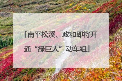 南平松溪、政和即将开通“绿巨人”动车组