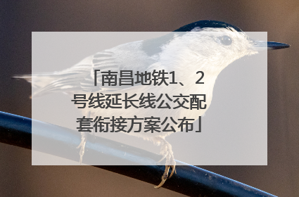 南昌地铁1、2号线延长线公交配套衔接方案公布