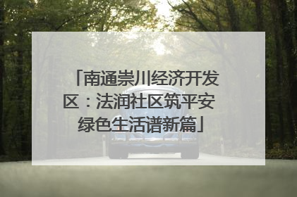南通崇川经济开发区：法润社区筑平安 绿色生活谱新篇