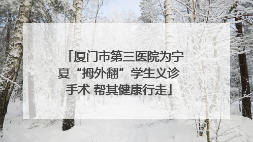 厦门市第三医院为宁夏“拇外翻”学生义诊手术 帮其健康行走
