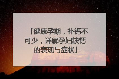 健康孕期，补钙不可少，详解孕妇缺钙的表现与症状