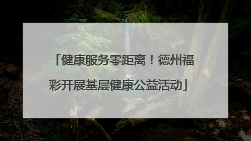健康服务零距离！德州福彩开展基层健康公益活动