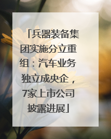 兵器装备集团实施分立重组：汽车业务独立成央企，7家上市公司披露进展