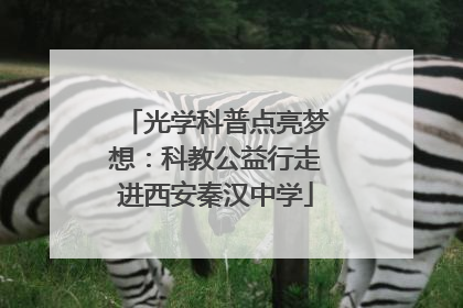 光学科普点亮梦想：科教公益行走进西安秦汉中学