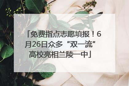 免费指点志愿填报！6月26日众多“双一流”高校亮相兰陵一中