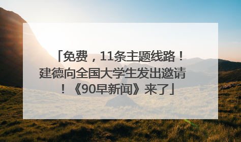 免费，11条主题线路！建德向全国大学生发出邀请！《90早新闻》来了