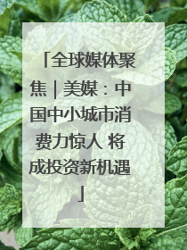 全球媒体聚焦｜美媒：中国中小城市消费力惊人 将成投资新机遇