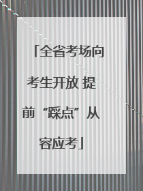 全省考场向考生开放 提前“踩点”从容应考