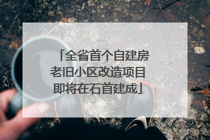 全省首个自建房老旧小区改造项目即将在石首建成