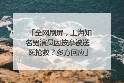 全网刷屏，上海知名男演员因按摩被送医抢救？多方回应