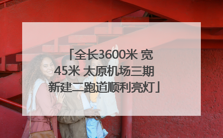 全长3600米 宽45米 太原机场三期新建二跑道顺利亮灯