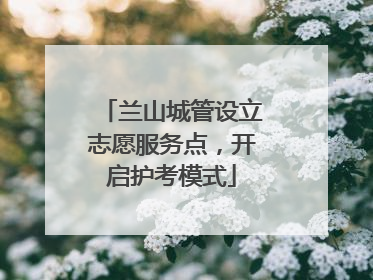 兰山城管设立志愿服务点，开启护考模式