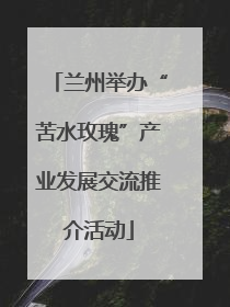 兰州举办“苦水玫瑰”产业发展交流推介活动
