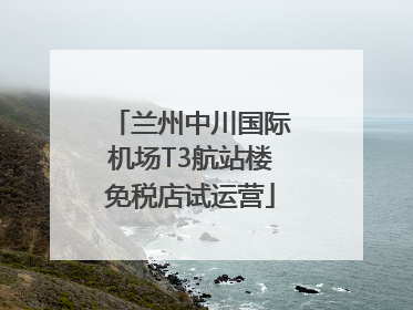 兰州中川国际机场T3航站楼免税店试运营