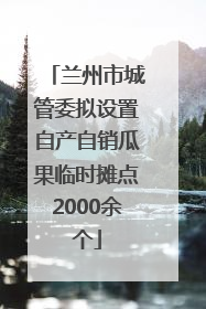 兰州市城管委拟设置自产自销瓜果临时摊点2000余个