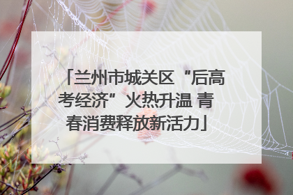 兰州市城关区“后高考经济”火热升温 青春消费释放新活力
