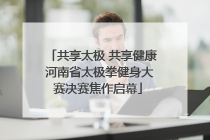 共享太极 共享健康 河南省太极拳健身大赛决赛焦作启幕