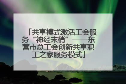 共享模式激活工会服务“神经末梢”——东营市总工会创新共享职工之家服务模式