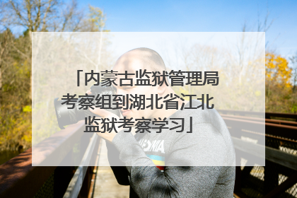 内蒙古监狱管理局考察组到湖北省江北监狱考察学习