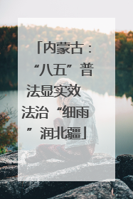 内蒙古：“八五”普法显实效 法治“细雨”润北疆