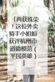 再获殊荣！这位外卖骑手小姐姐获评杭州市道德模范（平民英雄）