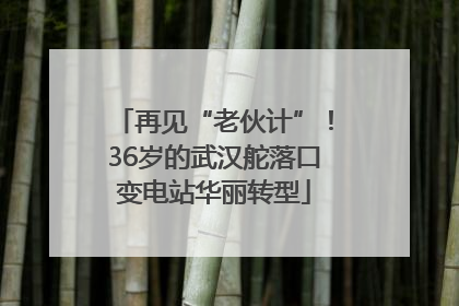 再见“老伙计”！36岁的武汉舵落口变电站华丽转型