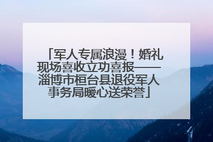军人专属浪漫！婚礼现场喜收立功喜报——淄博市桓台县退役军人事务局暖心送荣誉
