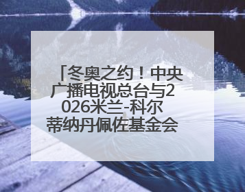 冬奥之约！中央广播电视总台与2026米兰-科尔蒂纳丹佩佐基金会达成合作