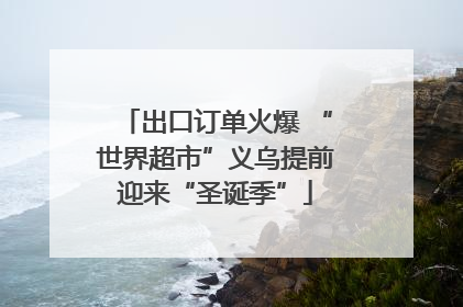 出口订单火爆 “世界超市”义乌提前迎来“圣诞季”