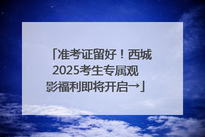 准考证留好！西城2025考生专属观影福利即将开启→