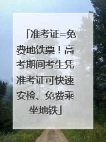 准考证=免费地铁票！高考期间考生凭准考证可快速安检、免费乘坐地铁