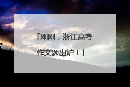 刚刚，浙江高考作文题出炉！