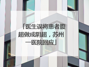 医生误将患者腹超做成阴超，苏州一医院回应