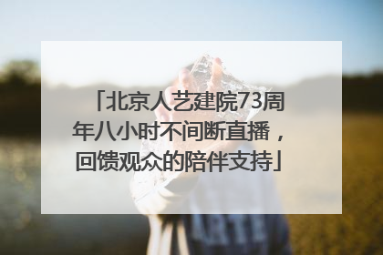 北京人艺建院73周年八小时不间断直播，回馈观众的陪伴支持