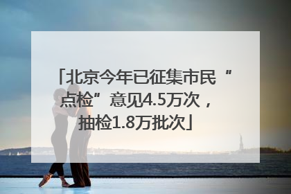 北京今年已征集市民“点检”意见4.5万次，抽检1.8万批次