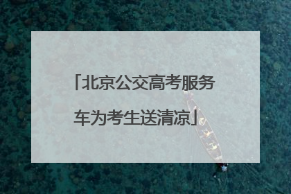 北京公交高考服务车为考生送清凉