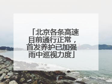 北京各条高速目前通行正常，首发养护已加强雨中巡视力度