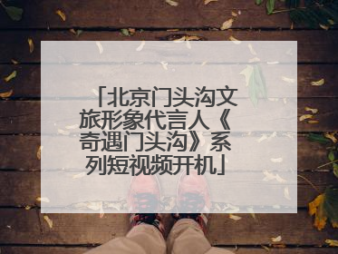 北京门头沟文旅形象代言人《奇遇门头沟》系列短视频开机