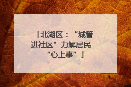北湖区：“城管进社区”力解居民“心上事”