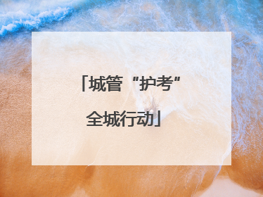 城管“护考” 全城行动