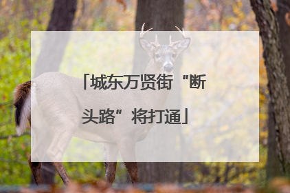 城东万贤街“断头路”将打通