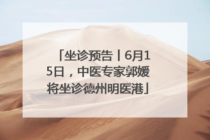 坐诊预告丨6月15日，中医专家郭媛将坐诊德州明医港