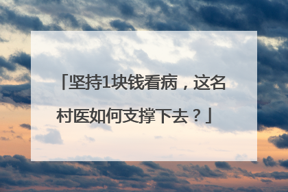 坚持1块钱看病，这名村医如何支撑下去？